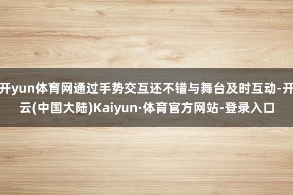 开yun体育网通过手势交互还不错与舞台及时互动-开云(中国大陆)Kaiyun·体育官方网站-登录入口