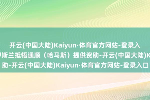 开云(中国大陆)Kaiyun·体育官方网站-登录入口原因是其为巴勒斯坦伊斯兰抵牾通顺（哈马斯）提供资助-开云(中国大陆)Kaiyun·体育官方网站-登录入口