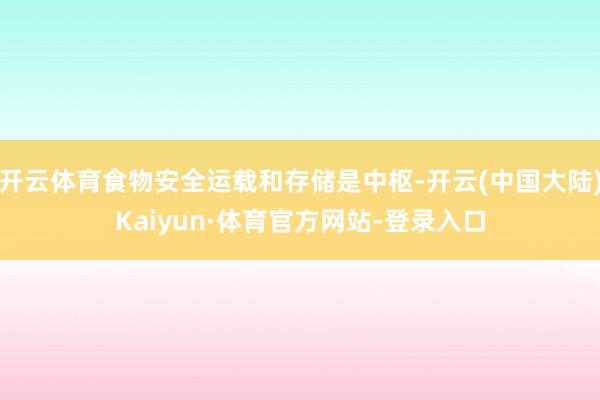 开云体育食物安全运载和存储是中枢-开云(中国大陆)Kaiyun·体育官方网站-登录入口