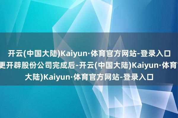开云(中国大陆)Kaiyun·体育官方网站-登录入口 在华熙生物举座变更开辟股份公司完成后-开云(中国大陆)Kaiyun·体育官方网站-登录入口