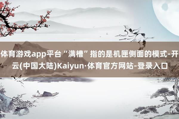 体育游戏app平台“满槽”指的是机匣侧面的模式-开云(中国大陆)Kaiyun·体育官方网站-登录入口