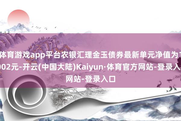 体育游戏app平台农银汇理金玉债券最新单元净值为1.002元-开云(中国大陆)Kaiyun·体育官方网站-登录入口