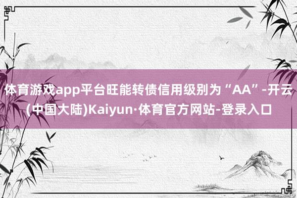 体育游戏app平台旺能转债信用级别为“AA”-开云(中国大陆)Kaiyun·体育官方网站-登录入口