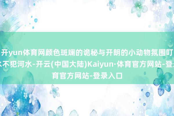 开yun体育网颜色斑斓的诡秘与开朗的小动物氛围叮属井水不犯河水-开云(中国大陆)Kaiyun·体育官方网站-登录入口