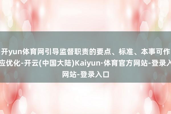 开yun体育网引导监督职责的要点、标准、本事可作相应优化-开云(中国大陆)Kaiyun·体育官方网站-登录入口