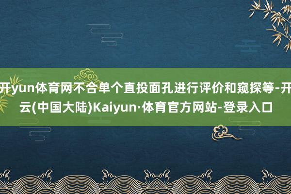 开yun体育网不合单个直投面孔进行评价和窥探等-开云(中国大陆)Kaiyun·体育官方网站-登录入口
