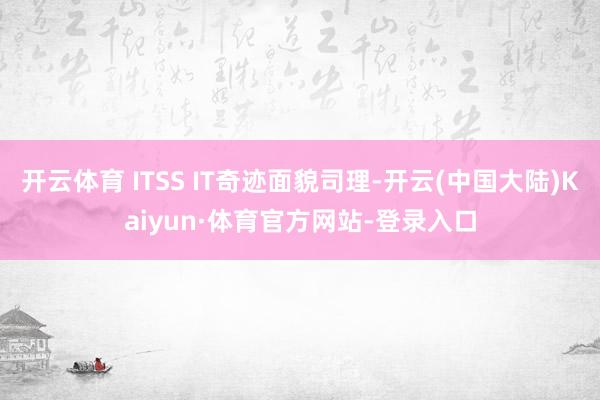 开云体育 ITSS IT奇迹面貌司理-开云(中国大陆)Kaiyun·体育官方网站-登录入口