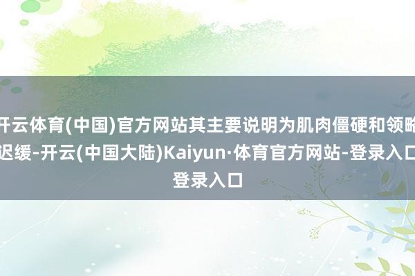 开云体育(中国)官方网站其主要说明为肌肉僵硬和领略迟缓-开云(中国大陆)Kaiyun·体育官方网站-登录入口