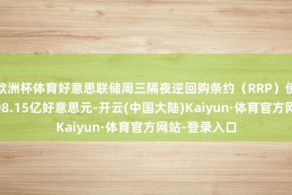 欧洲杯体育好意思联储周三隔夜逆回购条约（RRP）使用鸿沟为1698.15亿好意思元-开云(中国大陆)Kaiyun·体育官方网站-登录入口