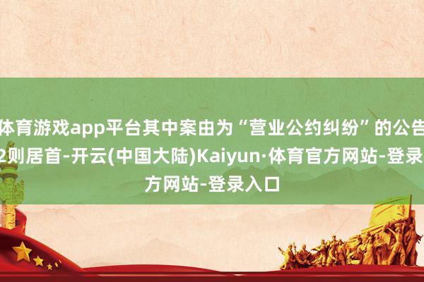 体育游戏app平台其中案由为“营业公约纠纷”的公告以72则居首-开云(中国大陆)Kaiyun·体育官方网站-登录入口