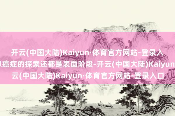 开云(中国大陆)Kaiyun·体育官方网站-登录入口许多对于生酮饮食养息癌症的探索还都是表面阶段-开云(中国大陆)Kaiyun·体育官方网站-登录入口