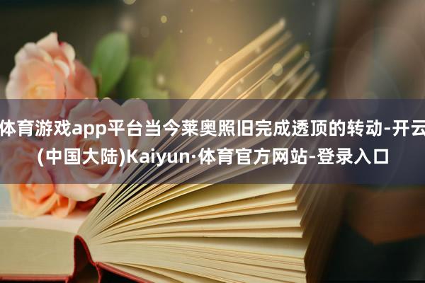 体育游戏app平台当今莱奥照旧完成透顶的转动-开云(中国大陆)Kaiyun·体育官方网站-登录入口