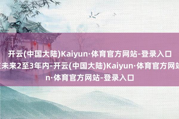 开云(中国大陆)Kaiyun·体育官方网站-登录入口哪咤汽车在未来2至3年内-开云(中国大陆)Kaiyun·体育官方网站-登录入口