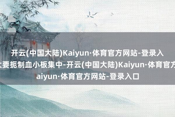 开云(中国大陆)Kaiyun·体育官方网站-登录入口三七总皂苷大要扼制血小板集中-开云(中国大陆)Kaiyun·体育官方网站-登录入口