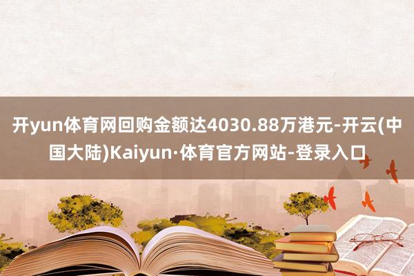 开yun体育网回购金额达4030.88万港元-开云(中国大陆)Kaiyun·体育官方网站-登录入口
