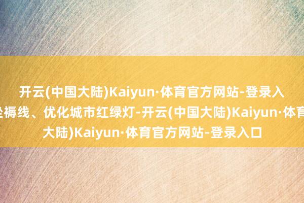 开云(中国大陆)Kaiyun·体育官方网站-登录入口还不错管控工场坐褥线、优化城市红绿灯-开云(中国大陆)Kaiyun·体育官方网站-登录入口