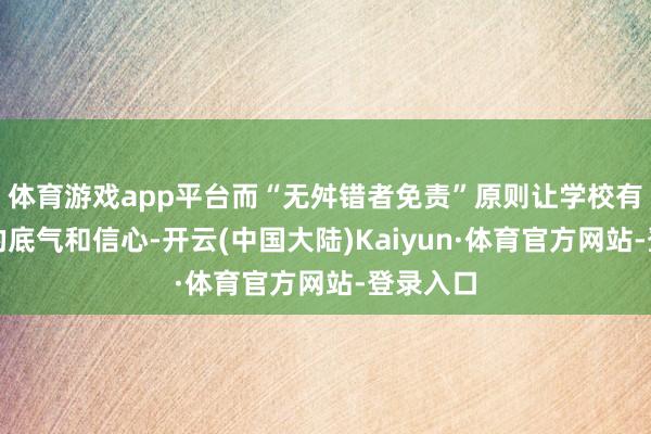 体育游戏app平台而“无舛错者免责”原则让学校有了更多的底气和信心-开云(中国大陆)Kaiyun·体育官方网站-登录入口