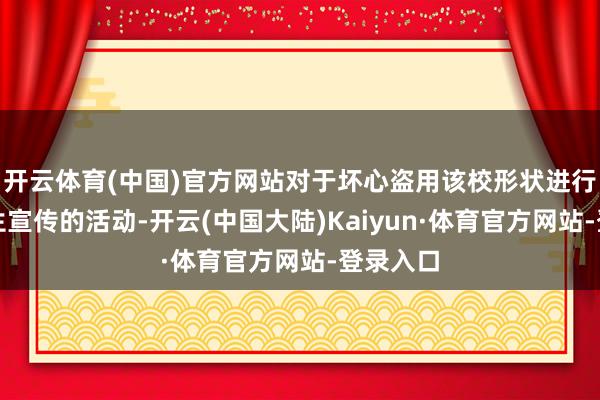 开云体育(中国)官方网站对于坏心盗用该校形状进行失实招生宣传的活动-开云(中国大陆)Kaiyun·体育官方网站-登录入口