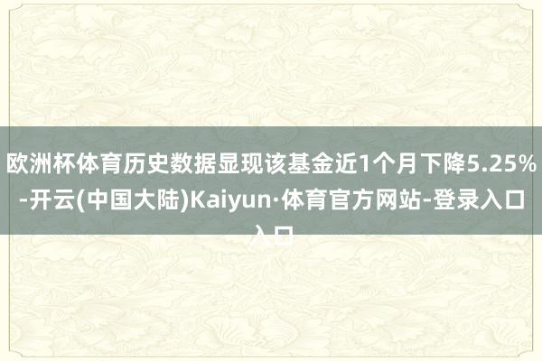 欧洲杯体育历史数据显现该基金近1个月下降5.25%-开云(中国大陆)Kaiyun·体育官方网站-登录入口
