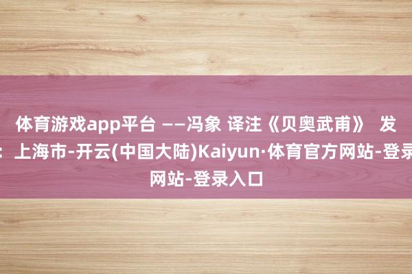体育游戏app平台 ——冯象 译注《贝奥武甫》  发布于：上海市-开云(中国大陆)Kaiyun·体育官方网站-登录入口
