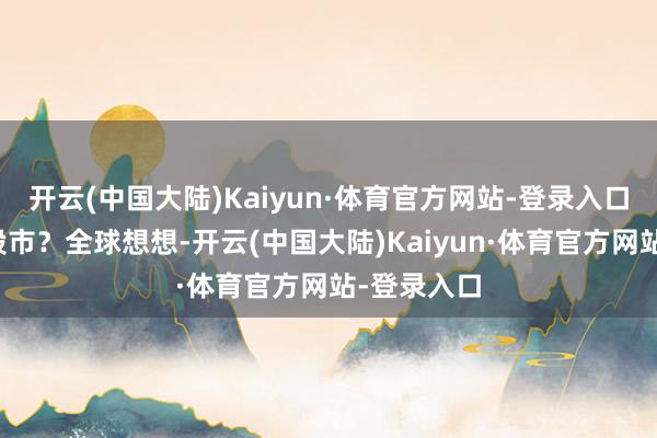 开云(中国大陆)Kaiyun·体育官方网站-登录入口谁会投入股市?全球想想-开云(中国大陆)Kaiyun·体育官方网站-登录入口