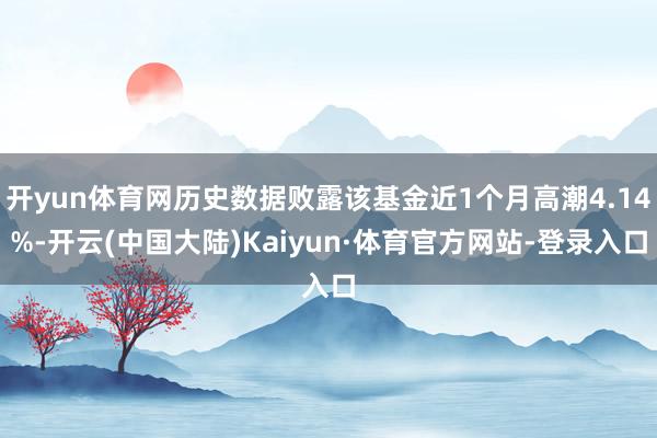 开yun体育网历史数据败露该基金近1个月高潮4.14%-开云(中国大陆)Kaiyun·体育官方网站-登录入口