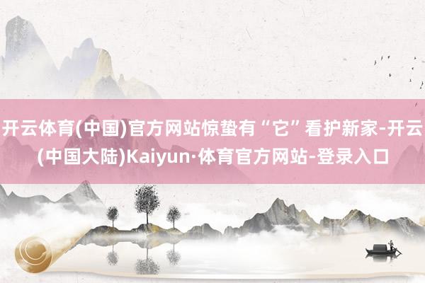 开云体育(中国)官方网站惊蛰有“它”看护新家-开云(中国大陆)Kaiyun·体育官方网站-登录入口