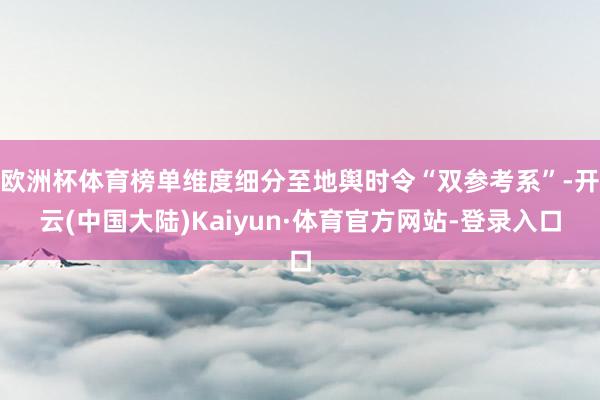 欧洲杯体育榜单维度细分至地舆时令“双参考系”-开云(中国大陆)Kaiyun·体育官方网站-登录入口