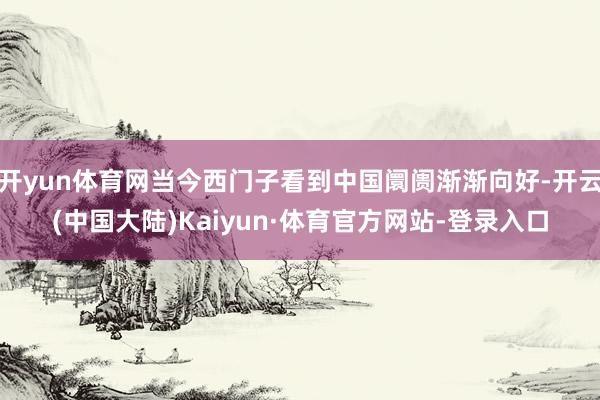 开yun体育网当今西门子看到中国阛阓渐渐向好-开云(中国大陆)Kaiyun·体育官方网站-登录入口