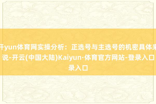 开yun体育网实操分析：正选号与主选号的机密具体来说-开云(中国大陆)Kaiyun·体育官方网站-登录入口