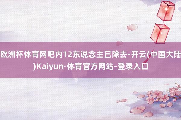 欧洲杯体育网吧内12东说念主已除去-开云(中国大陆)Kaiyun·体育官方网站-登录入口