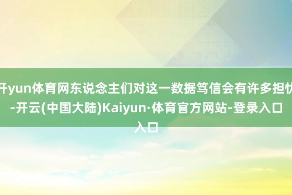开yun体育网东说念主们对这一数据笃信会有许多担忧-开云(中国大陆)Kaiyun·体育官方网站-登录入口