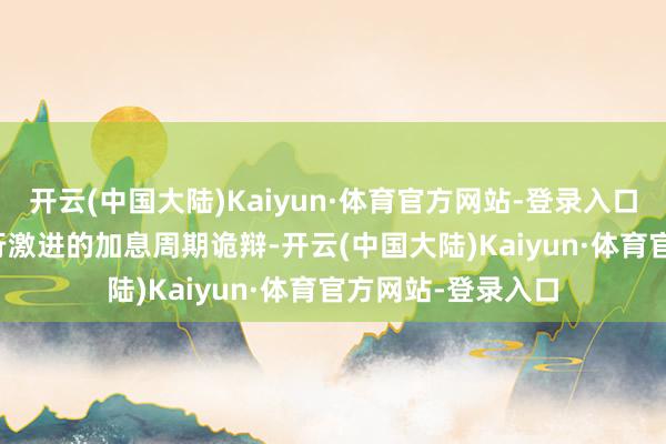 开云(中国大陆)Kaiyun·体育官方网站-登录入口Mendes还为该行激进的加息周期诡辩-开云(中国大陆)Kaiyun·体育官方网站-登录入口