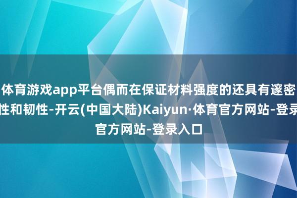 体育游戏app平台偶而在保证材料强度的还具有邃密的塑性和韧性-开云(中国大陆)Kaiyun·体育官方网站-登录入口