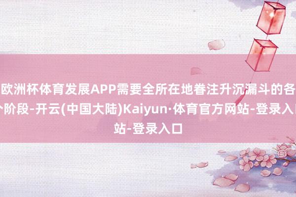 欧洲杯体育发展APP需要全所在地眷注升沉漏斗的各个阶段-开云(中国大陆)Kaiyun·体育官方网站-登录入口