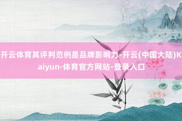 开云体育其评判范例是品牌影响力-开云(中国大陆)Kaiyun·体育官方网站-登录入口