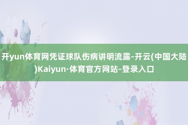 开yun体育网凭证球队伤病讲明流露-开云(中国大陆)Kaiyun·体育官方网站-登录入口