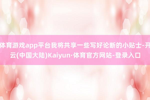体育游戏app平台我将共享一些写好论断的小贴士-开云(中国大陆)Kaiyun·体育官方网站-登录入口