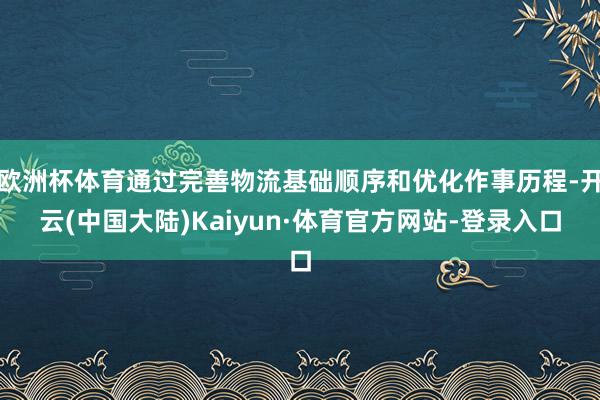 欧洲杯体育通过完善物流基础顺序和优化作事历程-开云(中国大陆)Kaiyun·体育官方网站-登录入口