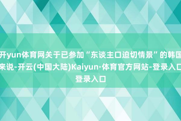 开yun体育网关于已参加“东谈主口迫切情景”的韩国来说-开云(中国大陆)Kaiyun·体育官方网站-登录入口