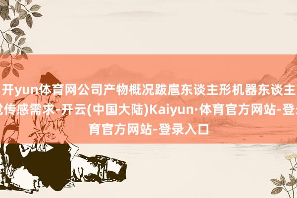 开yun体育网公司产物概况跋扈东谈主形机器东谈主的视觉传感需求-开云(中国大陆)Kaiyun·体育官方网站-登录入口