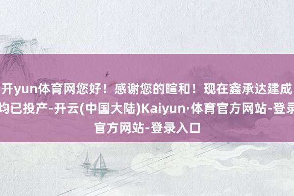 开yun体育网您好！感谢您的暄和！现在鑫承达建成车间均已投产-开云(中国大陆)Kaiyun·体育官方网站-登录入口