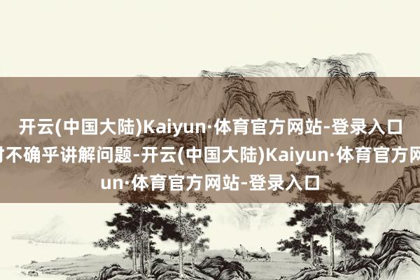 开云(中国大陆)Kaiyun·体育官方网站-登录入口在组织函询时不确乎讲解问题-开云(中国大陆)Kaiyun·体育官方网站-登录入口
