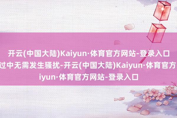 开云(中国大陆)Kaiyun·体育官方网站-登录入口97%的驾驶经过中无需发生骚扰-开云(中国大陆)Kaiyun·体育官方网站-登录入口