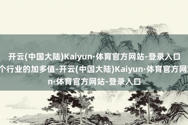 开云(中国大陆)Kaiyun·体育官方网站-登录入口分别估计各个行业的加多值-开云(中国大陆)Kaiyun·体育官方网站-登录入口