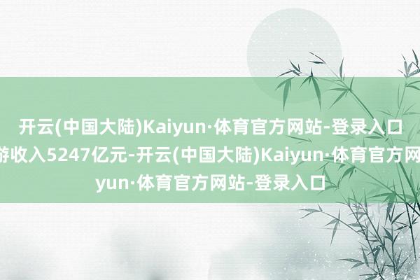 开云(中国大陆)Kaiyun·体育官方网站-登录入口冰雪失业旅游收入5247亿元-开云(中国大陆)Kaiyun·体育官方网站-登录入口