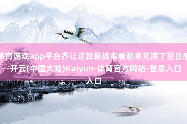 体育游戏app平台齐让这款新战车看起来充满了翌日感-开云(中国大陆)Kaiyun·体育官方网站-登录入口