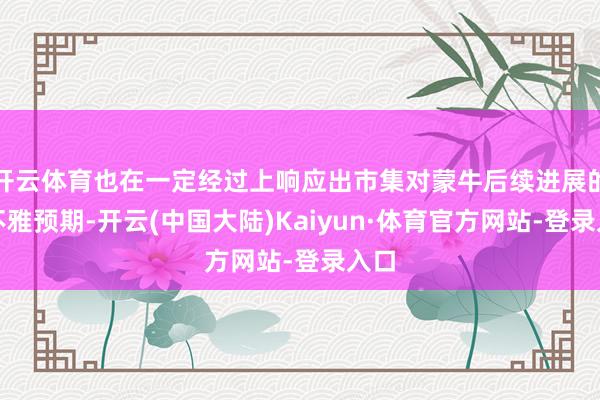 开云体育也在一定经过上响应出市集对蒙牛后续进展的乐不雅预期-开云(中国大陆)Kaiyun·体育官方网站-登录入口