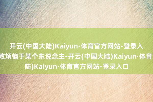 开云(中国大陆)Kaiyun·体育官方网站-登录入口你们老是思把失败烦恼于某个东说念主-开云(中国大陆)Kaiyun·体育官方网站-登录入口