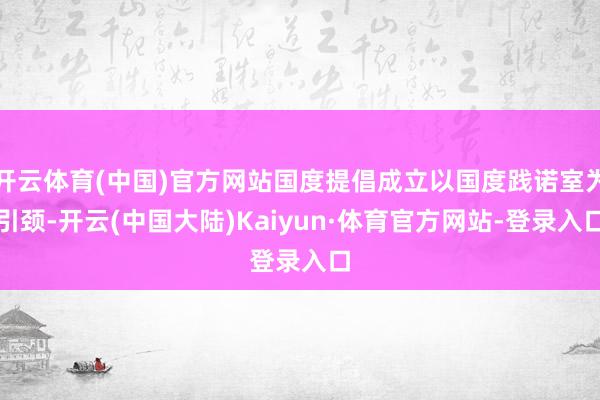 开云体育(中国)官方网站国度提倡成立以国度践诺室为引颈-开云(中国大陆)Kaiyun·体育官方网站-登录入口